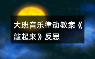 大班音樂(lè)律動(dòng)教案《敲起來(lái)》反思