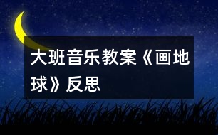 大班音樂教案《畫地球》反思