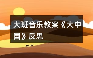 大班音樂教案《大中國(guó)》反思