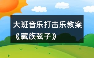 大班音樂(lè)打擊樂(lè)教案《藏族弦子》