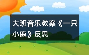 大班音樂教案《一只小鹿》反思