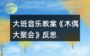 大班音樂(lè)教案《木偶大聚會(huì)》反思