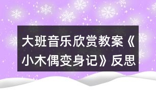 大班音樂(lè)欣賞教案《小木偶變身記》反思