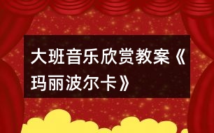 大班音樂欣賞教案《瑪麗波爾卡》