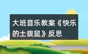 大班音樂教案《快樂的土撥鼠》反思