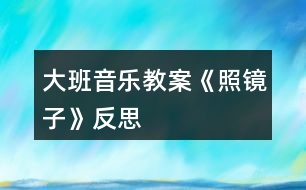 大班音樂(lè)教案《照鏡子》反思