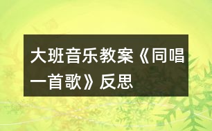 大班音樂教案《同唱一首歌》反思