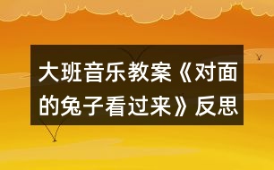 大班音樂教案《對面的兔子看過來》反思