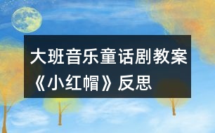 大班音樂(lè)童話劇教案《小紅帽》反思