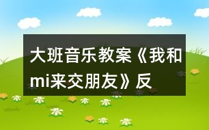 大班音樂(lè)教案《我和“mi”來(lái)交朋友》反思