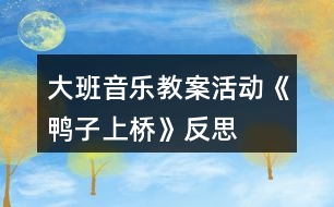 大班音樂教案活動(dòng)《鴨子上橋》反思