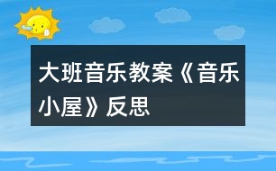 大班音樂教案《音樂小屋》反思