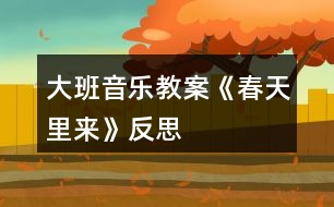 大班音樂教案《春天里來》反思