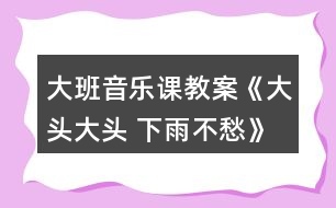 大班音樂課教案《大頭大頭 下雨不愁》反思