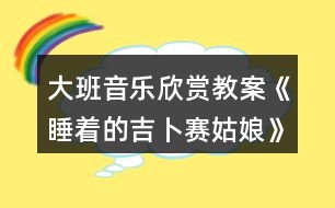 大班音樂欣賞教案《睡著的吉卜賽姑娘》