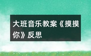 大班音樂教案《摸摸你》反思