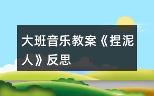 大班音樂教案《捏泥人》反思