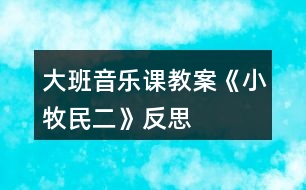 大班音樂課教案《小牧民（二）》反思