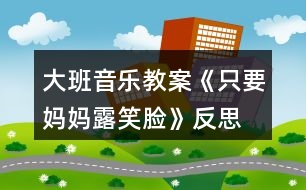 大班音樂教案《只要媽媽露笑臉》反思