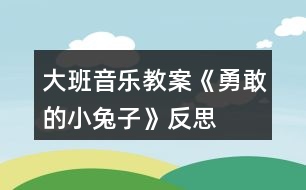 大班音樂教案《勇敢的小兔子》反思