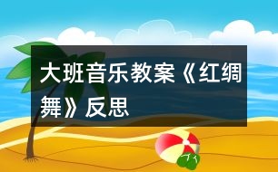 大班音樂(lè)教案《紅綢舞》反思