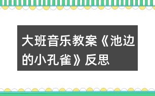 大班音樂教案《池邊的小孔雀》反思