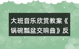 大班音樂(lè)欣賞教案《鍋碗瓢盆交響曲》反思