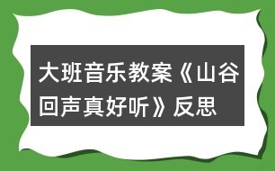 大班音樂(lè)教案《山谷回聲真好聽》反思