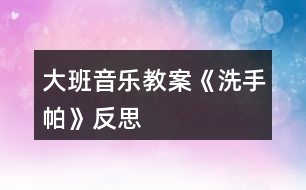 大班音樂教案《洗手帕》反思