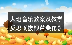 大班音樂(lè)教案及教學(xué)反思《拔根蘆柴花》