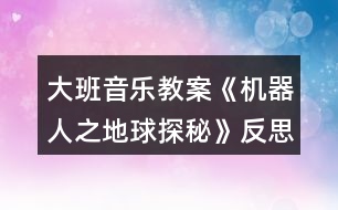 大班音樂教案《機器人之地球探秘》反思