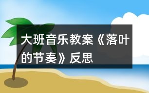 大班音樂教案《落葉的節(jié)奏》反思