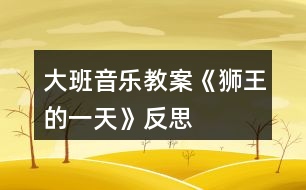 大班音樂教案《獅王的一天》反思