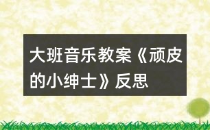 大班音樂(lè)教案《頑皮的小紳士》反思