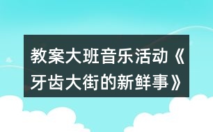 教案大班音樂活動(dòng)《牙齒大街的新鮮事》反思