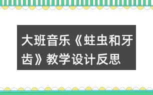 大班音樂《蛀蟲和牙齒》教學(xué)設(shè)計反思