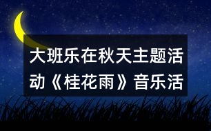 大班樂在秋天主題活動《桂花雨》音樂活動方案