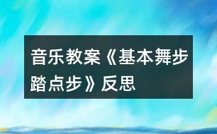 音樂教案《基本舞步踏點(diǎn)步》反思