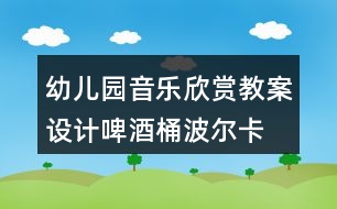 幼兒園音樂(lè)欣賞教案設(shè)計(jì)啤酒桶波爾卡