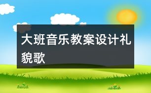 大班音樂教案設計禮貌歌