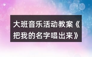 大班音樂(lè)活動(dòng)教案《把我的名字唱出來(lái)》反思