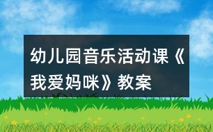 幼兒園音樂(lè)活動(dòng)課《我愛(ài)媽咪》教案