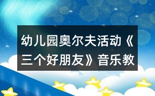 幼兒園奧爾夫活動《三個好朋友》音樂教案及教學反思