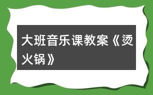 大班音樂課教案《燙火鍋》