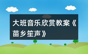 大班音樂(lè)欣賞教案《苗鄉(xiāng)笙聲》