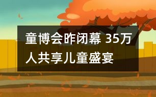 童博會昨閉幕 35萬人共享兒童盛宴