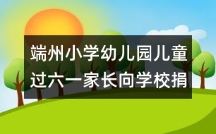 端州小學(xué)幼兒園：兒童過六一家長向?qū)W校捐錢