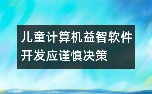 兒童計(jì)算機(jī)益智軟件開發(fā)應(yīng)謹(jǐn)慎決策