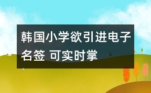 韓國(guó)小學(xué)欲引進(jìn)“電子名簽” 可實(shí)時(shí)掌握子女動(dòng)向