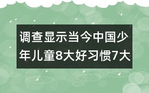 調(diào)查顯示當今中國少年兒童8大好習慣7大不良習慣